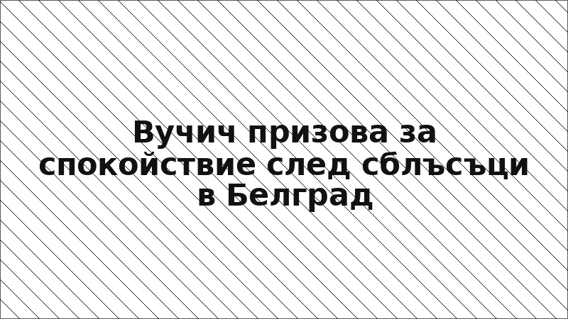 Вучич призова за спокойствие след сблъсъци в Белград