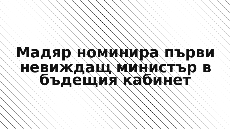 Мадяр номинира първи невиждащ министър в бъдещия кабинет