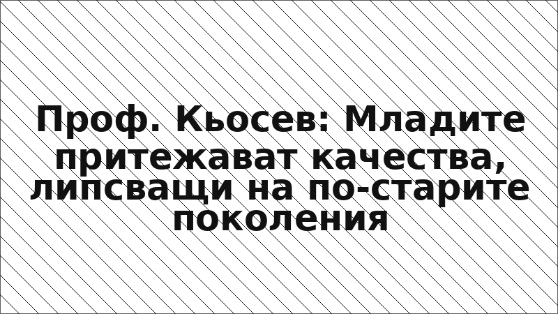 Проф. Кьосев: Младите притежават качества, липсващи на по-старите поколения