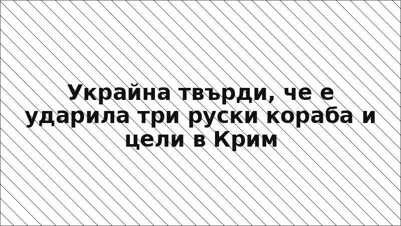 Украйна твърди, че е ударила три руски кораба и цели в Крим