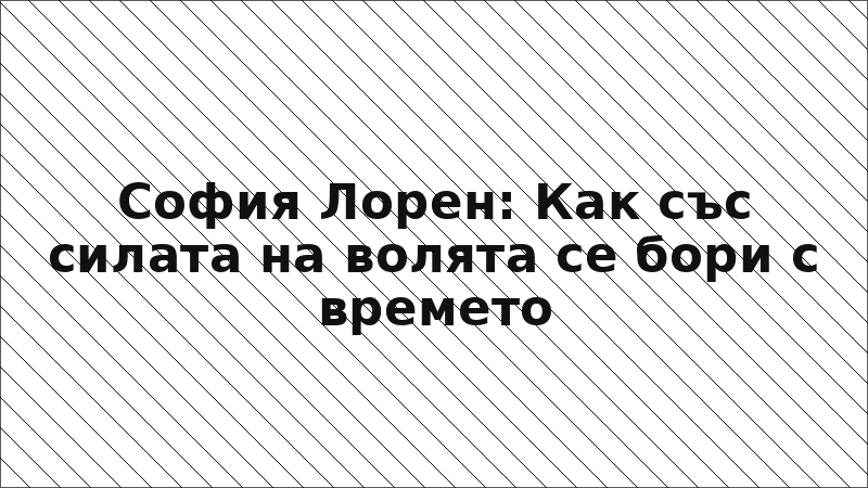 София Лорен: Как със силата на волята се бори с времето