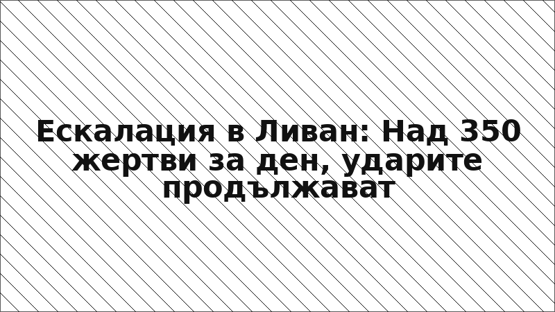 Ескалация в Ливан: Над 350 жертви за ден, ударите продължават