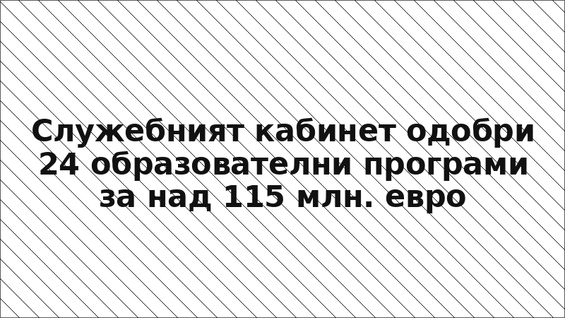 Служебният кабинет одобри 24 образователни програми за над 115 млн. евро