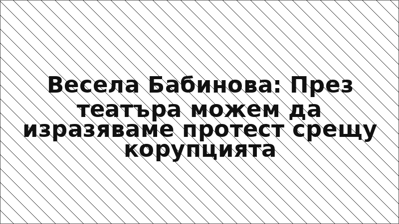 Весела Бабинoва: През театъра можем да изразяваме протест срещу корупцията