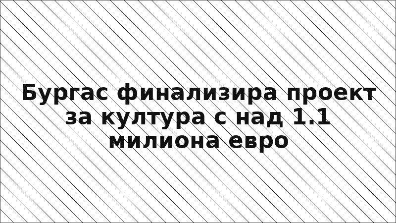 Бургас финализира проект за култура с над 1.1 милиона евро