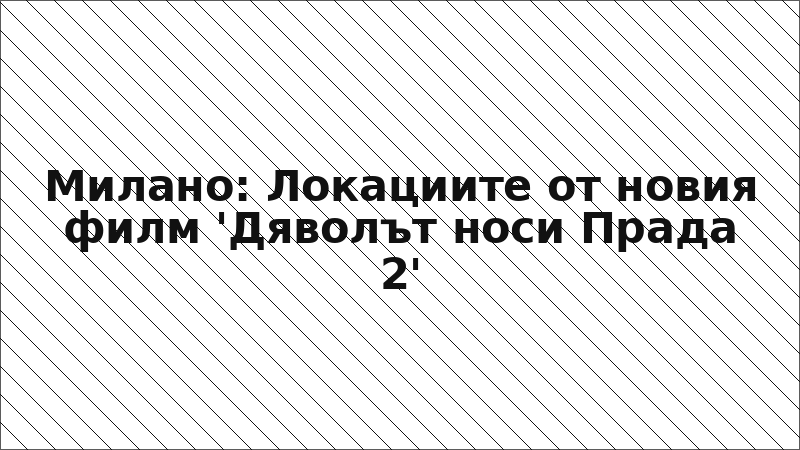 Милано: Локациите от новия филм 'Дяволът носи Прада 2'