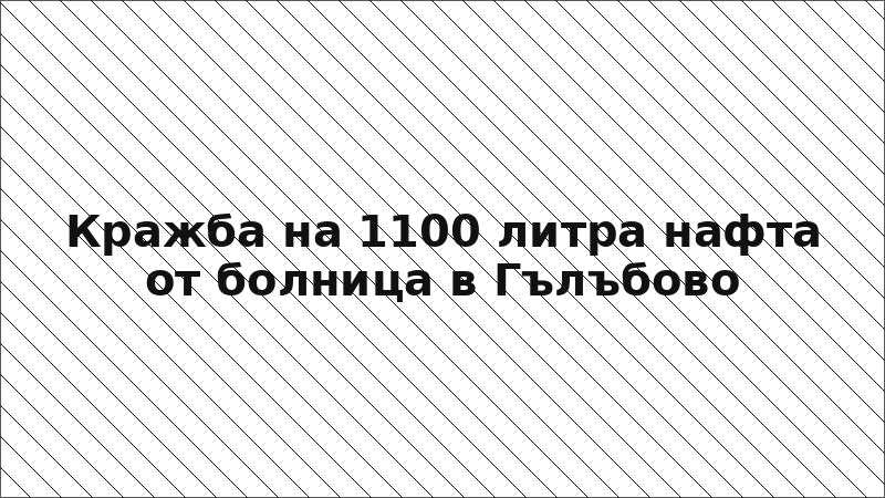 Кражба на 1100 литра нафта от болница в Гълъбово