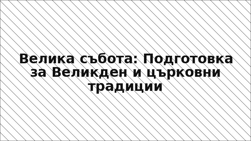 Велика събота: Подготовка за Великден и църковни традиции