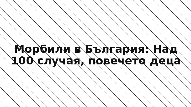 Морбили в България: Над 100 случая, повечето деца