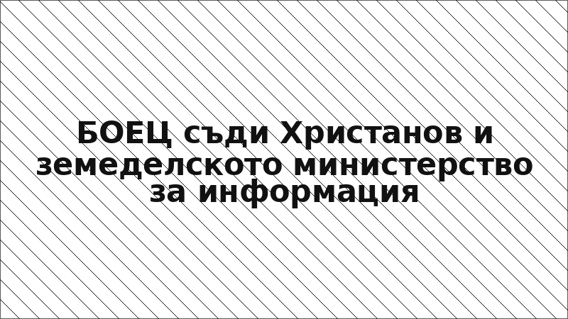 БОЕЦ съди Христанов и земеделското министерство за информация