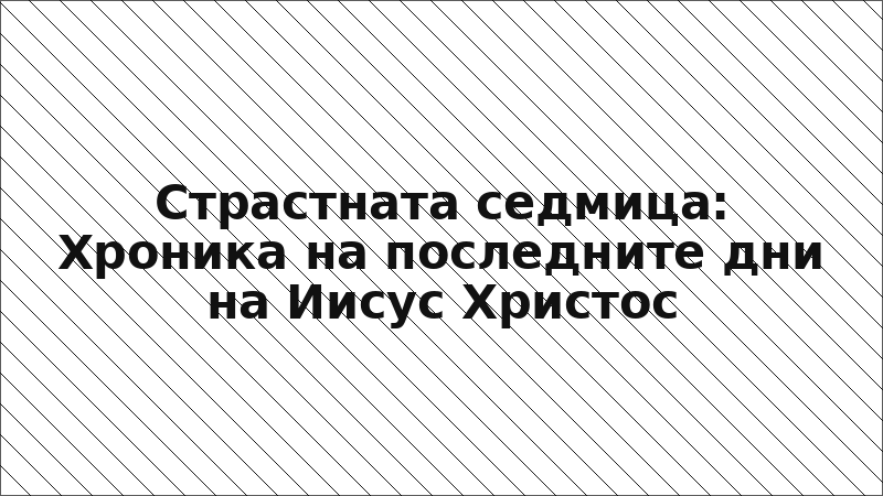 Страстната седмица: Хроника на последните дни на Иисус Христос