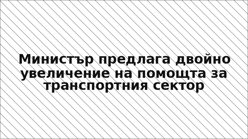 Министър предлага двойно увеличение на помощта за транспортния сектор