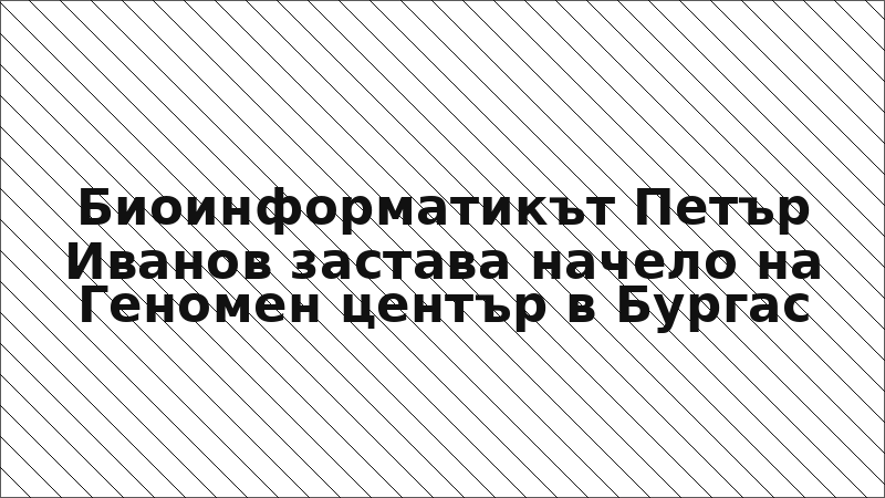 Биоинформатикът Петър Иванов застава начело на Геномен център в Бургас