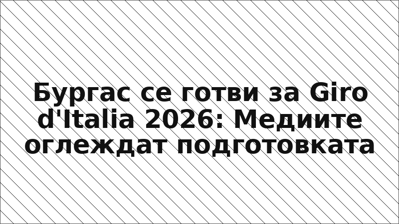 Бургас се готви за Giro d'Italia 2026: Медиите оглеждат подготовката