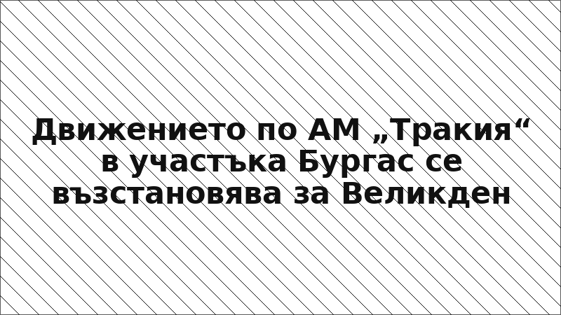 Движението по АМ „Тракия“ в участъка Бургас се възстановява за Великден