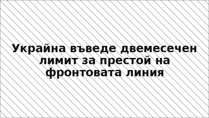 Украйна въведе двемесечен лимит за престой на фронтовата линия
