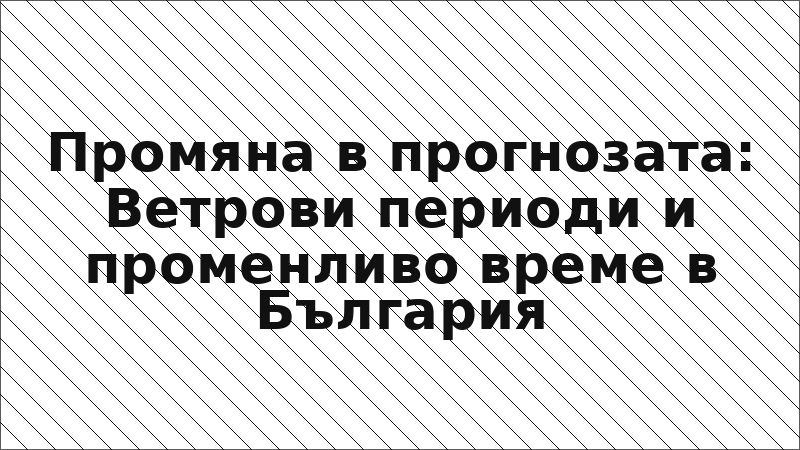 Промяна в прогнозата: Ветрови периоди и променливо време в България