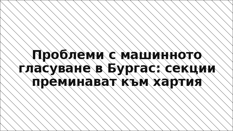 Проблеми с машинното гласуване в Бургас: секции преминават към хартия