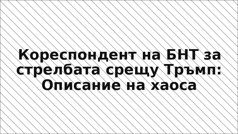 Кореспондент на БНТ за стрелбата срещу Тръмп: Описание на хаоса