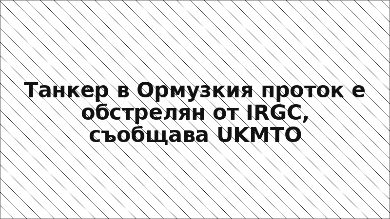 Танкер в Ормузкия проток е обстрелян от IRGC, съобщава UKMTO