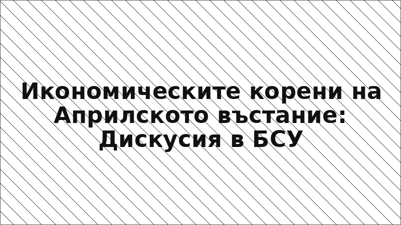 Икономическите корени на Априлското въстание: Дискусия в БСУ