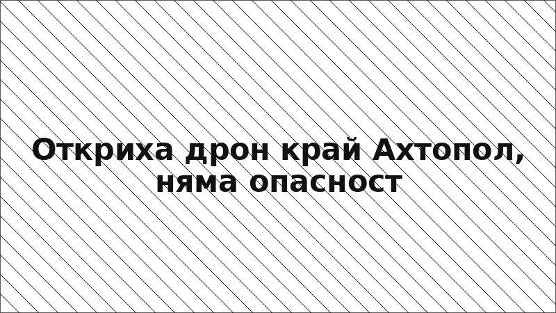 Откриха дрон край Ахтопол, няма опасност