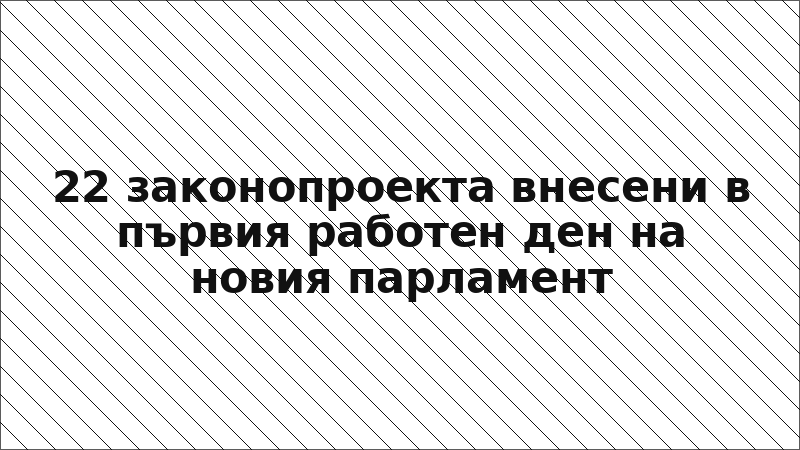 22 законопроекта внесени в първия работен ден на новия парламент