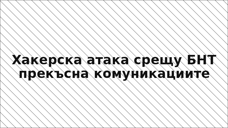 Хакерска атака срещу БНТ прекъсна комуникациите
