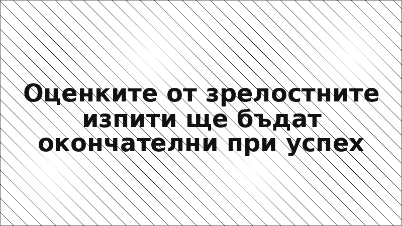 Оценките от зрелостните изпити ще бъдат окончателни при успех