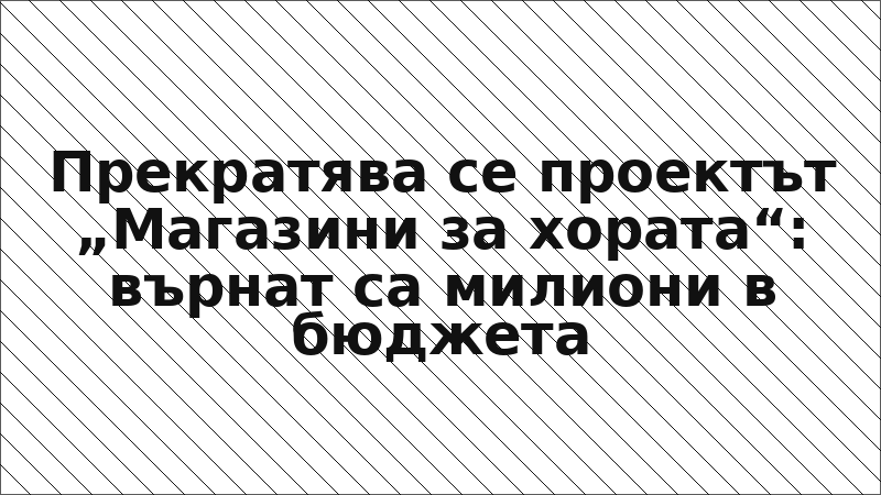 Прекратява се проектът „Магазини за хората“: върнат са милиони в бюджета
