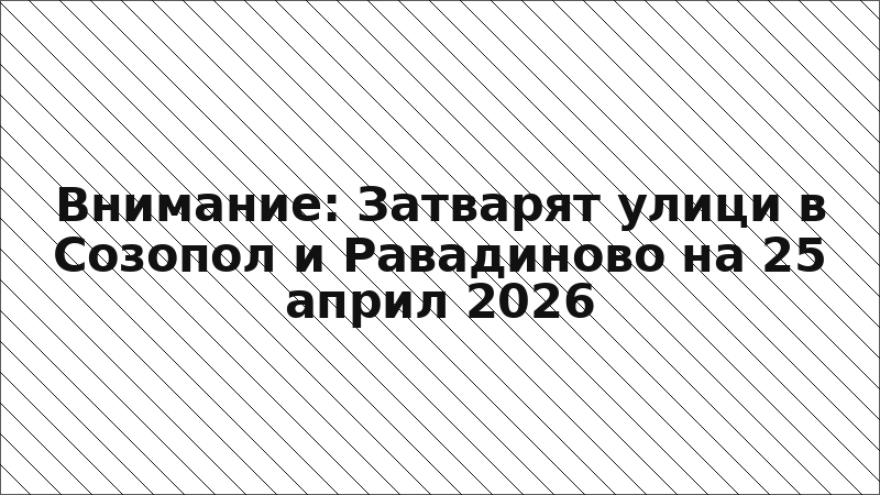 Внимание: Затварят улици в Созопол и Равадиново на 25 април 2026