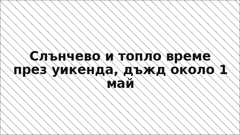 Слънчево и топло време през уикенда, дъжд около 1 май