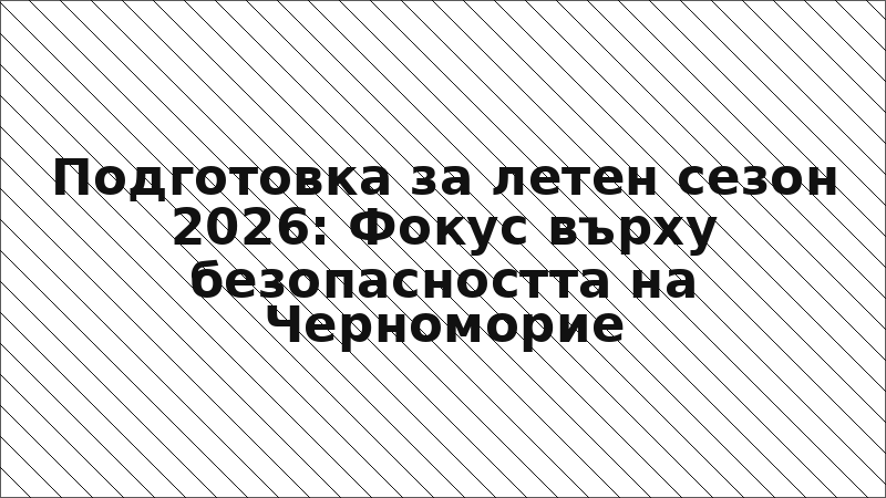 Подготовка за летен сезон 2026: Фокус върху безопасността на Черноморие
