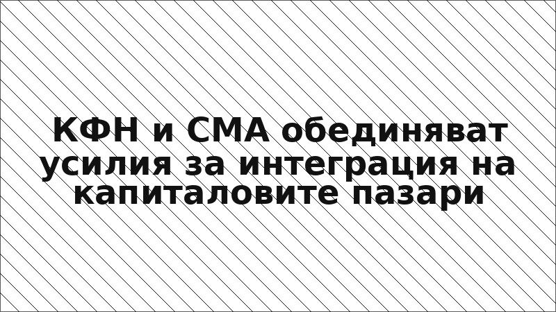 КФН и CMA обединяват усилия за интеграция на капиталовите пазари