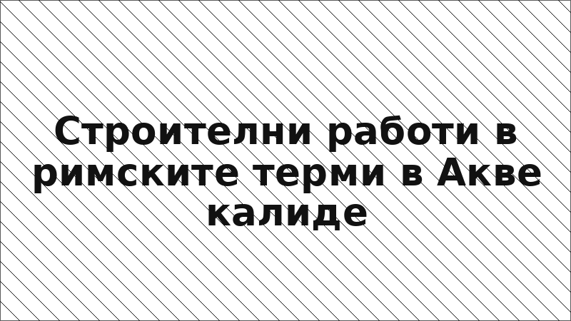Строителни работи в римските терми в Акве калиде