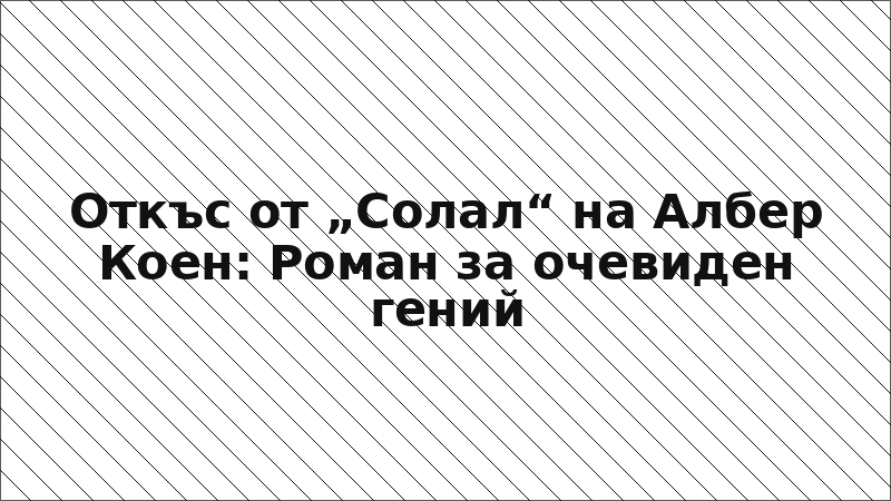 Откъс от „Солал“ на Албер Коен: Роман за очевиден гений