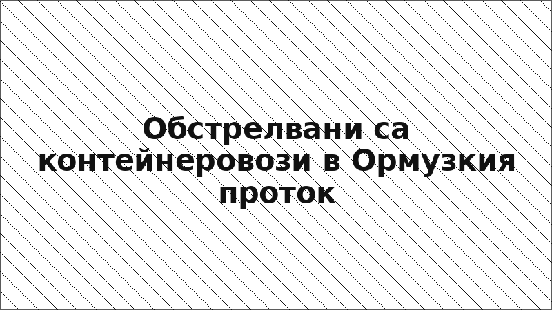 Обстрелвани са контейнеровози в Ормузкия проток