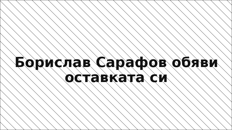 Борислав Сарафов обяви оставката си