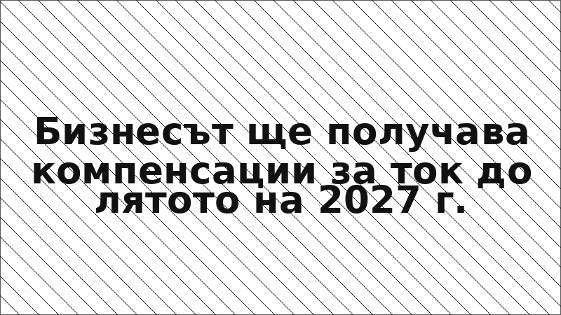 Бизнесът ще получава компенсации за ток до лятото на 2027 г.