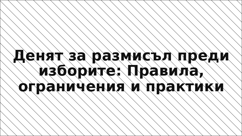 Денят за размисъл преди изборите: Правила, ограничения и практики