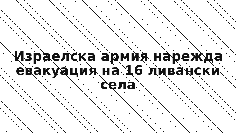 Израелска армия нарежда евакуация на 16 ливански села