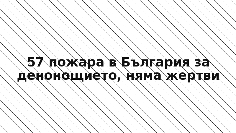 57 пожара в България за денонощието, няма жертви