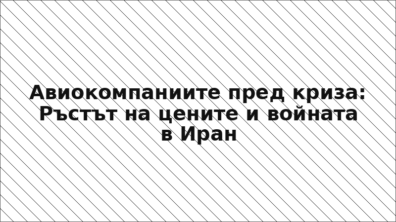Авиокомпаниите пред криза: Ръстът на цените и войната в Иран