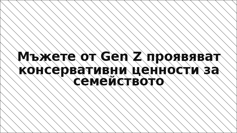 Мъжете от Gen Z проявяват консервативни ценности за семейството