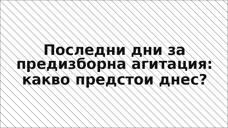Последни дни за предизборна агитация: какво предстои днес?