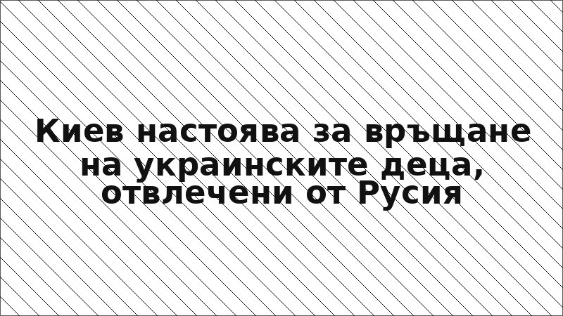 Киев настоява за връщане на украинските деца, отвлечени от Русия