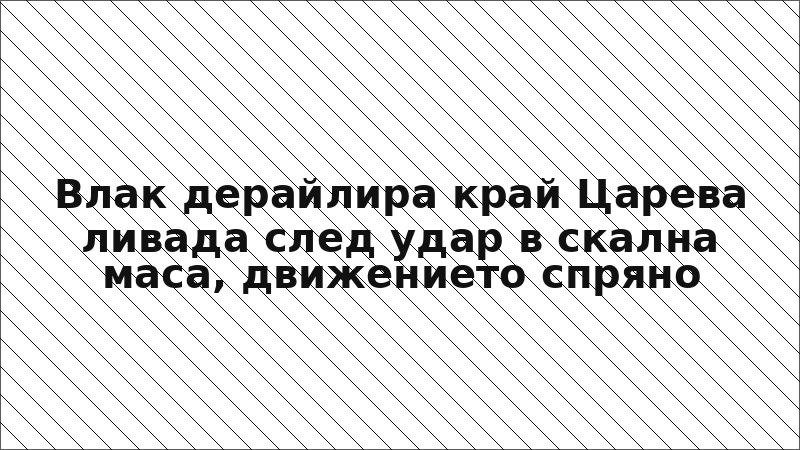 Влак дерайлира край Царева ливада след удар в скална маса, движението спряно
