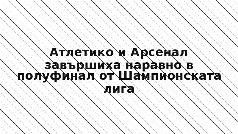 Атлетико и Арсенал завършиха наравно в полуфинал от Шампионската лига