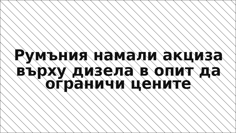Румъния намали акциза върху дизела в опит да ограничи цените