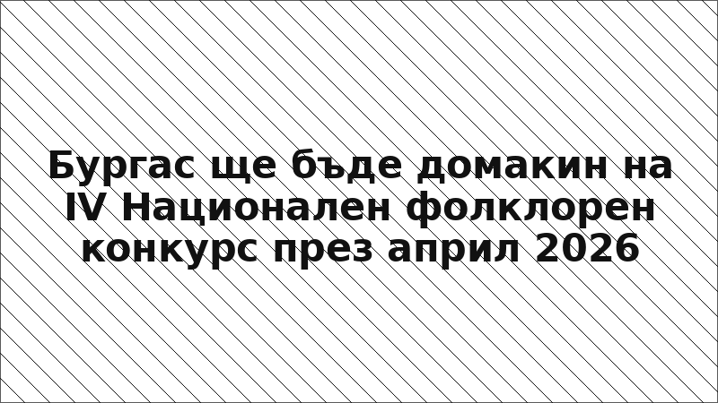 Бургас ще бъде домакин на IV Национален фолклорен конкурс през април 2026